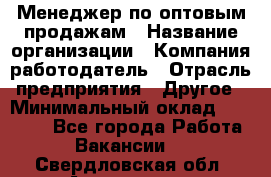 Менеджер по оптовым продажам › Название организации ­ Компания-работодатель › Отрасль предприятия ­ Другое › Минимальный оклад ­ 25 000 - Все города Работа » Вакансии   . Свердловская обл.,Алапаевск г.